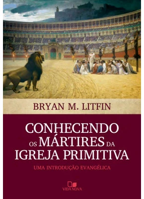 Conhecendo Os Mártires Da Igreja Primitiva