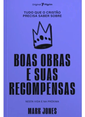 Tudo que o Cristão Precisa Saber Sobre Boas Obras e Suas Recompensas