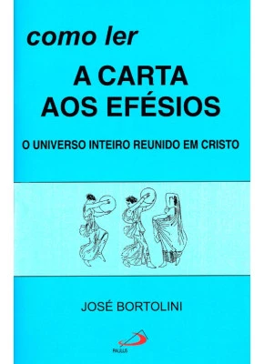 Como Ler A Carta Aos Efésios - O Universo Inteiro Reunido Em Cristo