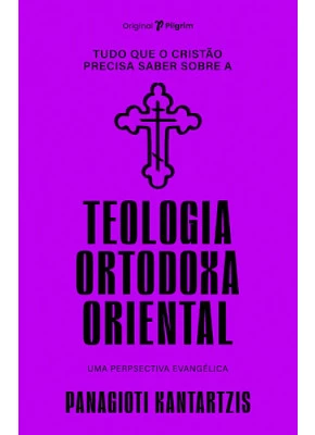 Tudo Que o Cristão Precisa Saber Sobre a Teologia Ortodoxa Oriental