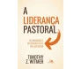 A Liderança Pastoral - Alcançando o Pastoreio Eficaz em Sua Igreja