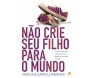 Não Crie Seu Filho Para o Mundo
