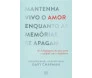 Mantenha Vivo o Amor Enquanto as Memórias se Apagam